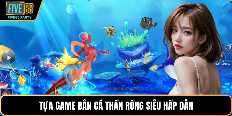 Bắn cá Thần rồng – Game Săn Thưởng Hấp Dẫn Tại Five88