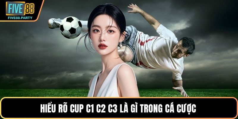 Cúp C1 C2 C3 Là Gì? Phân Biệt Dễ Hiểu Tại Five88