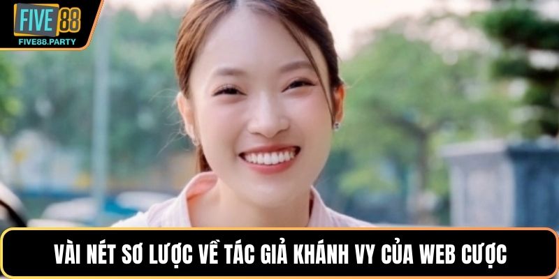 Tác Giả FIVE88 Khánh Vy – Nữ Tướng Tài Ba Kiến Tạo Đế Chế